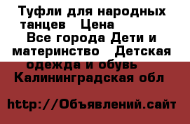 Туфли для народных танцев › Цена ­ 1 700 - Все города Дети и материнство » Детская одежда и обувь   . Калининградская обл.